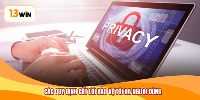 Các quy định cốt lõi bảo vệ tối đa người dùng